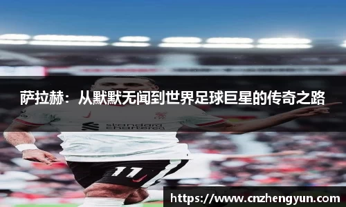 萨拉赫:从默默无闻到世界足球巨星的传奇之路